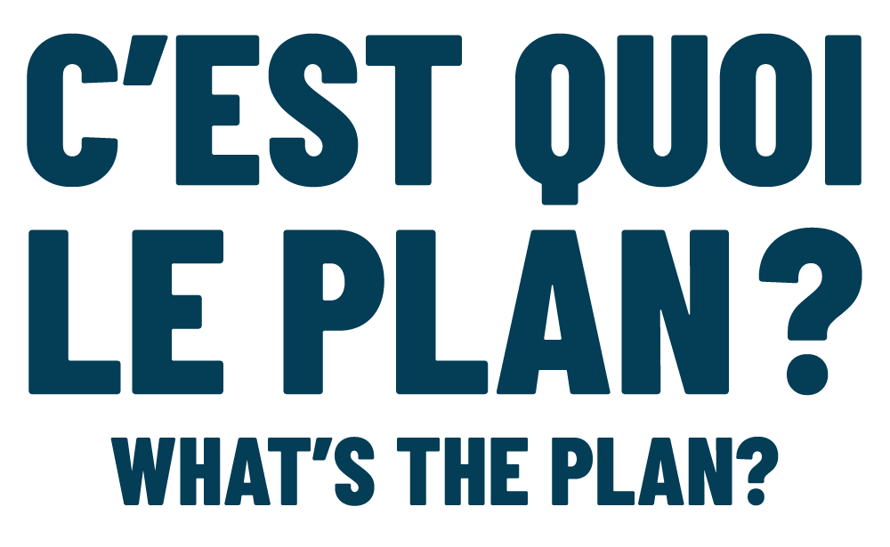 C'est quoi le plan? What's the plan?